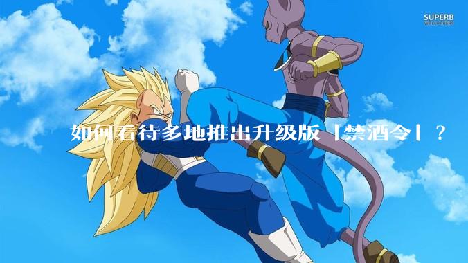 如何看待多地推出升级版「禁酒令」？
