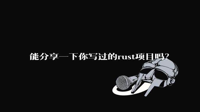 能分享一下你写过的rust项目吗？