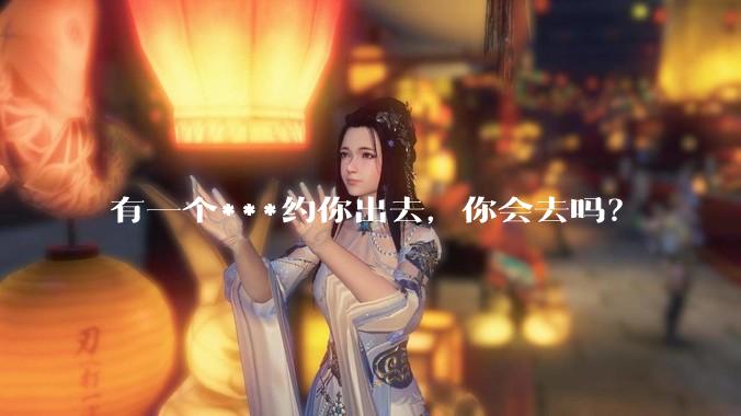 有一个***约你出去，你会去吗？