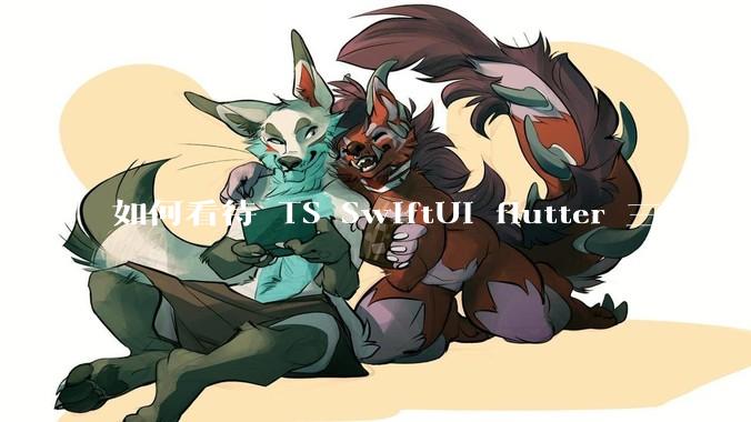 如何看待 TS SwiftUI flutter 三家?