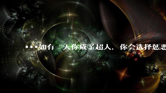 ***如有一天你成了超人，你会选择惩恶扬善吗?