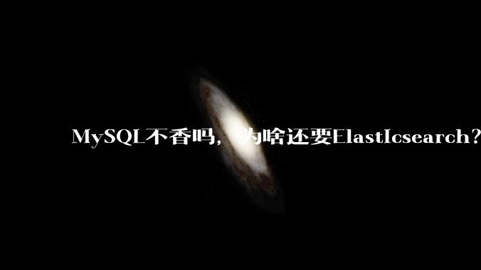 MySQL不香吗，为啥还要Elasticsearch？
