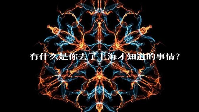 有什么是你去了上海才知道的事情？